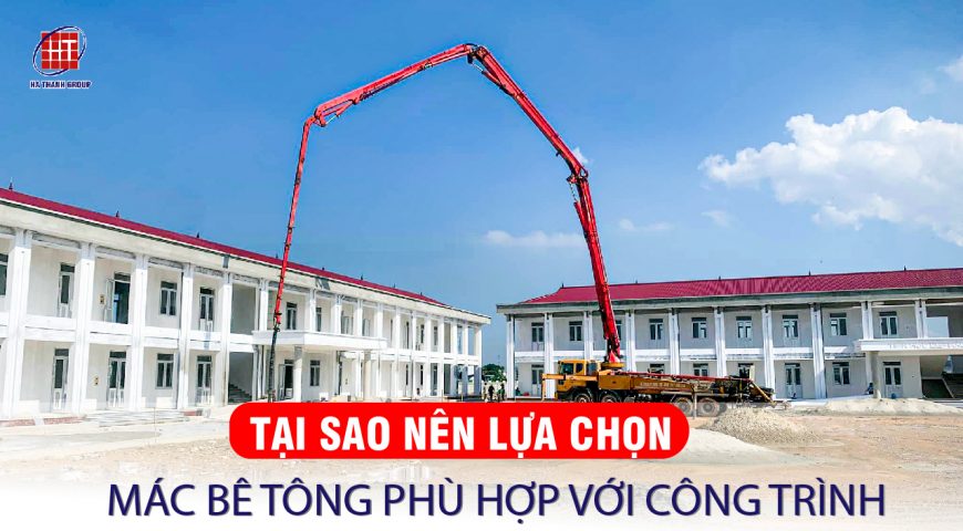 TẠI SAO NÊN LỰA CHỌN MÁC BÊ TÔNG PHÙ HỢP VỚI CÔNG TRÌNH?